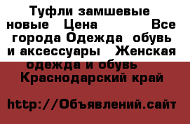 Туфли замшевые, новые › Цена ­ 1 000 - Все города Одежда, обувь и аксессуары » Женская одежда и обувь   . Краснодарский край